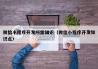 微信小程序开发所需知识（微信小程序开发知识点）