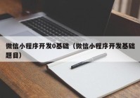 微信小程序开发0基础（微信小程序开发基础题目）