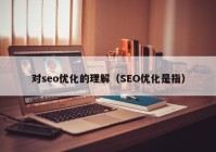 对seo优化的理解（SEO优化是指）