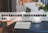 软件开发用什么技术（做软件开发需要学哪些技术）