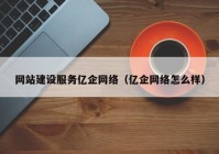 网站建设服务亿企网络（亿企网络怎么样）