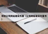 初创公司网站建设方案（公司网站建设方案书）