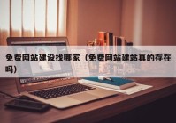 免费网站建设找哪家（免费网站建站真的存在吗）