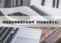 网站建设需要懂什么软件（网站建设用什么）