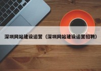 深圳网站建设运营（深圳网站建设运营招聘）