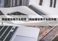 网站建设用什么软件（网站建设用什么软件做）