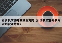 计算机软件开发就业方向（计算机软件开发专业的就业方向）