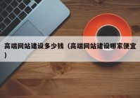 高端网站建设多少钱（高端网站建设哪家便宜）