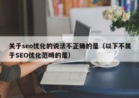 关于seo优化的说法不正确的是（以下不属于SEO优化范畴的是）