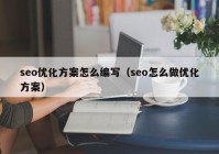 seo优化方案怎么编写（seo怎么做优化方案）