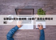 谷歌seo优化培训班（谷歌广告优化师培训班）