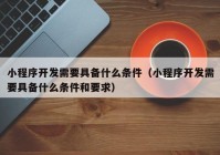 小程序开发需要具备什么条件（小程序开发需要具备什么条件和要求）