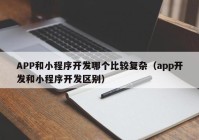 APP和小程序开发哪个比较复杂（app开发和小程序开发区别）