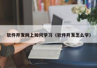 软件开发网上如何学习（软件开发怎么学）