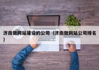 济南做网站建设的公司（济南做网站公司排名）