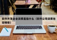 软件开发企业资质是指什么（软件公司资质包括哪些）