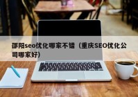 邵阳seo优化哪家不错（重庆SEO优化公司哪家好）