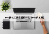 seo优化工具你们用什么（seo的工具）