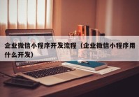 企业微信小程序开发流程（企业微信小程序用什么开发）