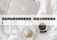 南昌网站建设模板服务商（南昌公司网站建设）