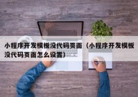 小程序开发模板没代码页面（小程序开发模板没代码页面怎么设置）