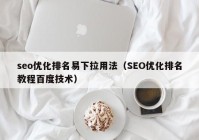 seo优化排名易下拉用法（SEO优化排名教程百度技术）