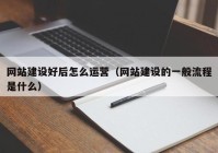 网站建设好后怎么运营（网站建设的一般流程是什么）