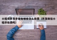 小程序开发步骤有哪些怎么收费（开发微信小程序收费吗）