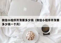 微信小程序开发要多少钱（微信小程序开发要多少钱一个月）