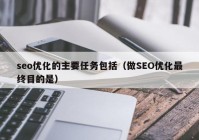 seo优化的主要任务包括（做SEO优化最终目的是）