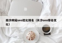 南沙网站seo优化排名（长沙seo排名优化）