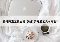 软件开发工具介绍（软件的开发工具有哪些）