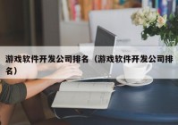 游戏软件开发公司排名（游戏软件开发公司排名）