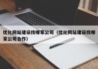 优化网站建设找哪家公司（优化网站建设找哪家公司合作）