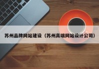 苏州品牌网站建设（苏州高端网站设计公司）