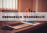 有哪些网站建设公司（知名的网站建设公司）