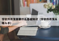 学软件开发需要什么基础知识（学软件开发从哪入手）