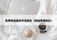 免费网站建设开发团队（网站搭建团队）