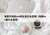 电商平台和seo优化有什么区别（电商seo是什么意思）