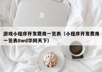 游戏小程序开发费用一览表（小程序开发费用一览表8wd华网天下）