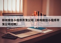 郑州微信小程序开发公司（郑州微信小程序开发公司招聘）