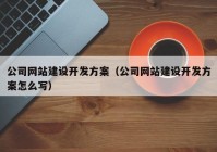 公司网站建设开发方案（公司网站建设开发方案怎么写）