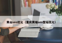 黄山seo优化（重庆黄埔seo整站优化）