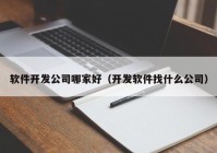 软件开发公司哪家好（开发软件找什么公司）