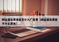 网站建设费用能否计入广告费（网站建设费属于什么费用）