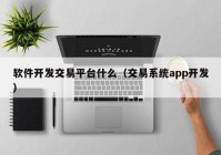 软件开发交易平台什么（交易系统app开发）