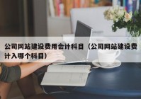 公司网站建设费用会计科目（公司网站建设费计入哪个科目）