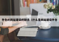 外包的网站建设的缺点（什么是网站建设外包）