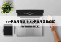 seo优化师待遇（SEO优化师就业前景）