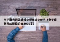 电子商务网站建设心得体会500字（电子商务网站建设论文3000字）